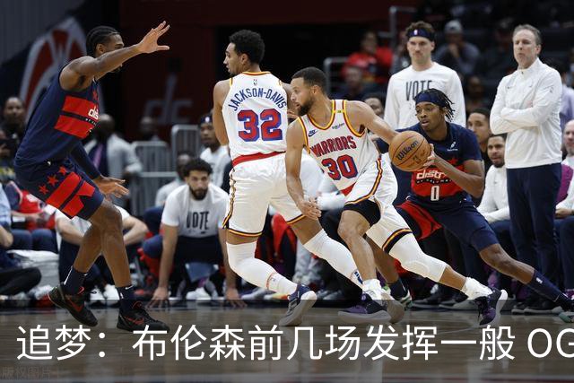 追梦：布伦森前几场发挥一般 OG更稳定 若能五场拿下OG就是FMVP